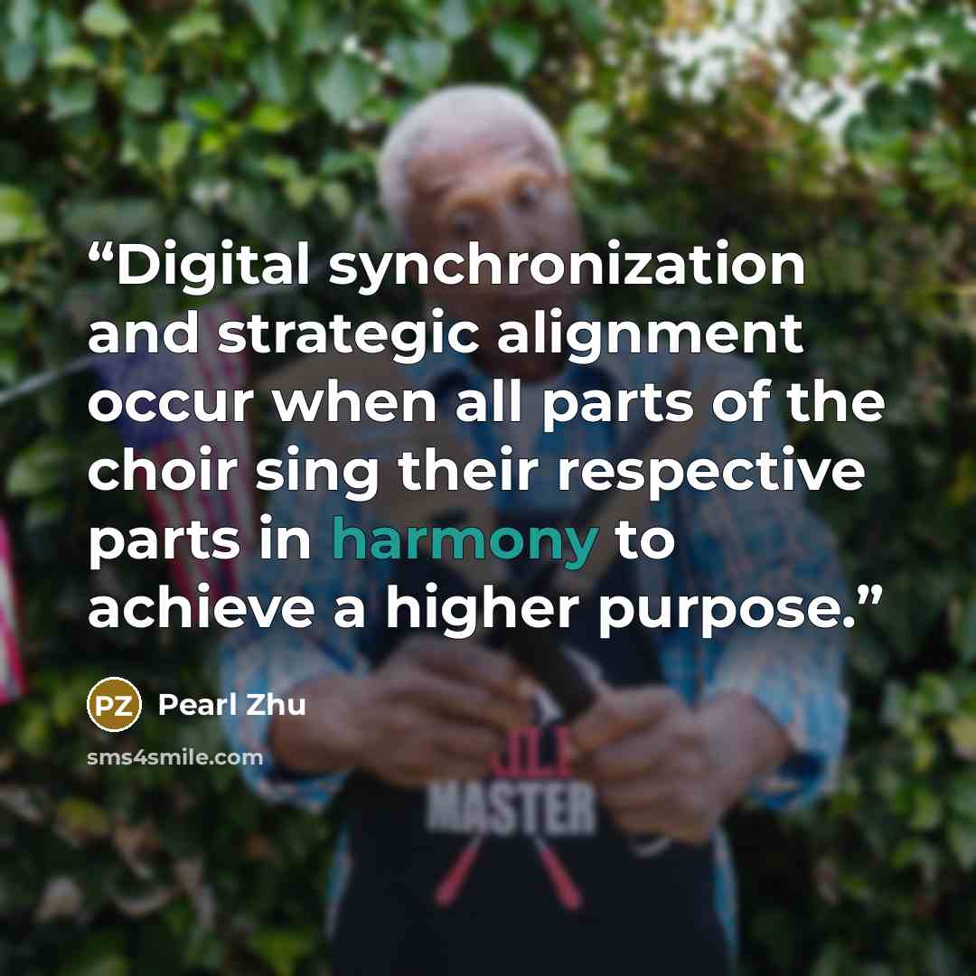 “Digital synchronization and strategic alignment occur when all parts of the choir sing their respective parts in harmony to achieve a higher purpose.” quote by Pearl Zhu