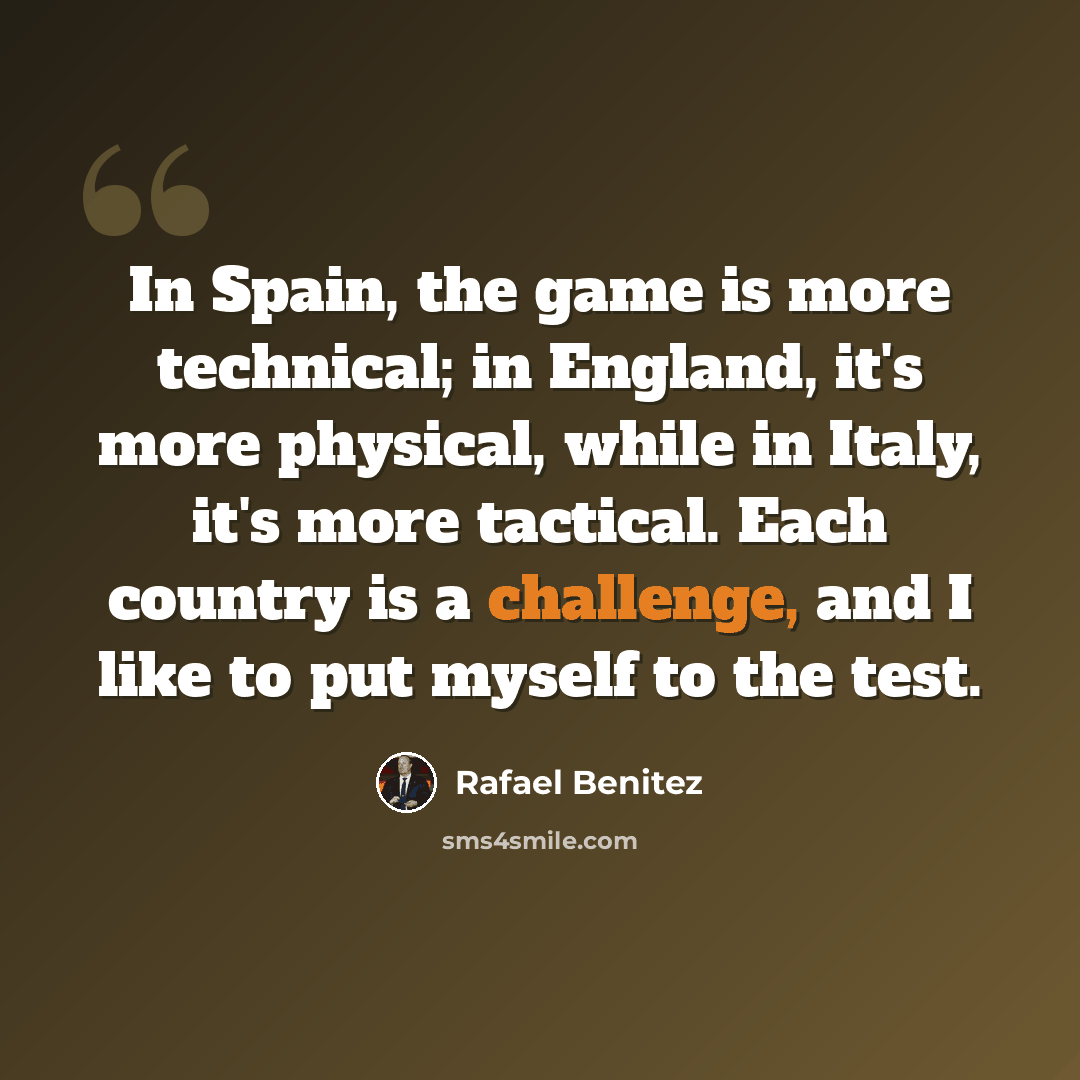 “In Spain, the game is more technical; in England, it's more physical, while in Italy, it's more tactical. Each country is a challenge, and I like to put myself to the test.” quote by Rafael Benitez
