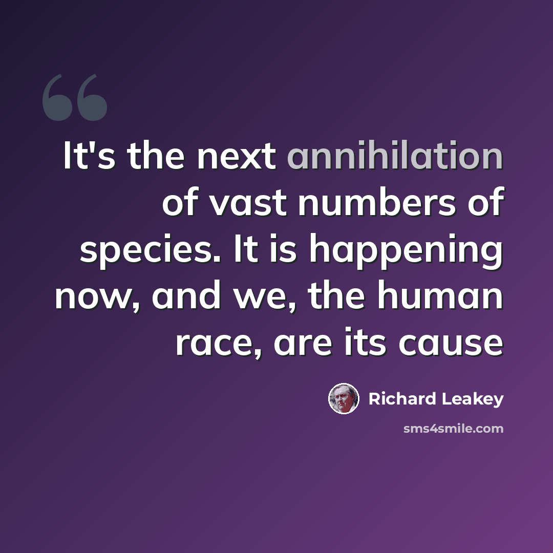 “It's the next annihilation of vast numbers of species. It is happening now, and we, the human race, are its cause” quote by Richard Leakey