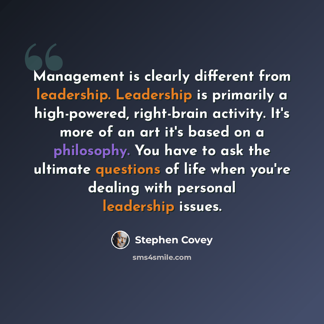 “Management is clearly different from leadership. Leadership is primarily a high-powered, right-brain activity. It's more of an art it's based on a philosophy. You have to ask the ultimate questions of life when you're dealing with personal leadership issues.” quote by Stephen Covey