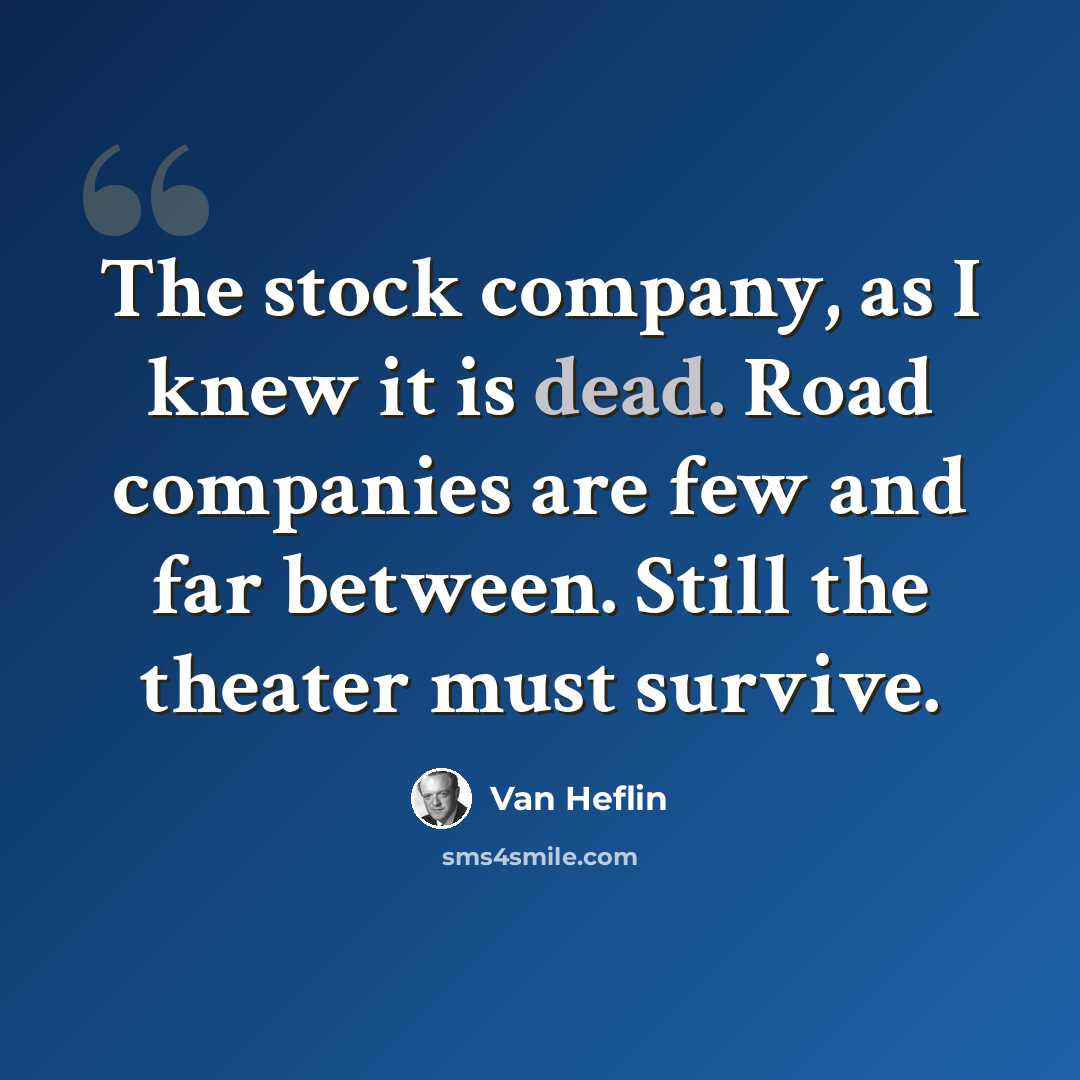 “The stock company, as I knew it is dead. Road companies are few and far between. Still the theater must survive.” quote by Van Heflin