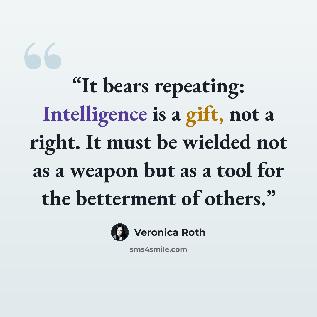 “It bears repeating: Intelligence is a gift, not a right. It must be wielded not as a weapon but as a tool for the betterment of others.” quote by Veronica Roth