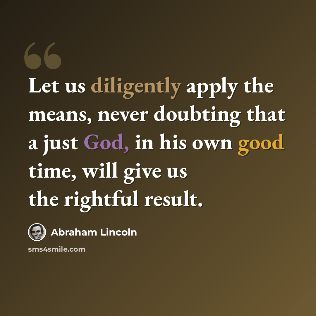 “Let us diligently apply the means, never doubting that a just God, in his own good time, will give us the rightful result.” quote by Abraham Lincoln