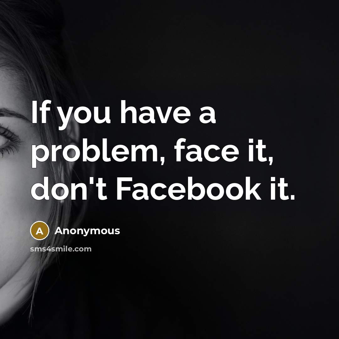 “If you have a problem, face it, don't Facebook it.” quote by Anonymous