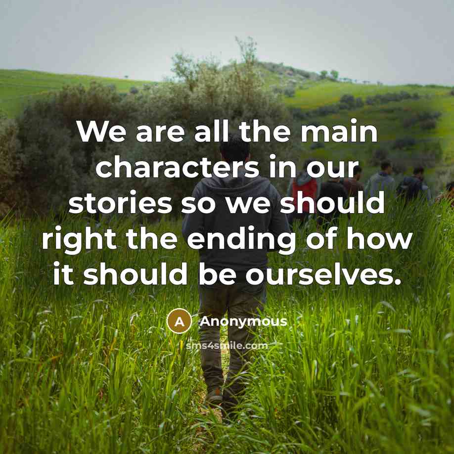 “We are all the main characters in our stories so we should right the ending of how it should be ourselves.” quote by Anonymous