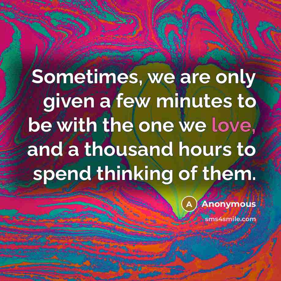 “Sometimes, we are only given a few minutes to be with the one we love, and a thousand hours to spend thinking of them.” quote by Anonymous