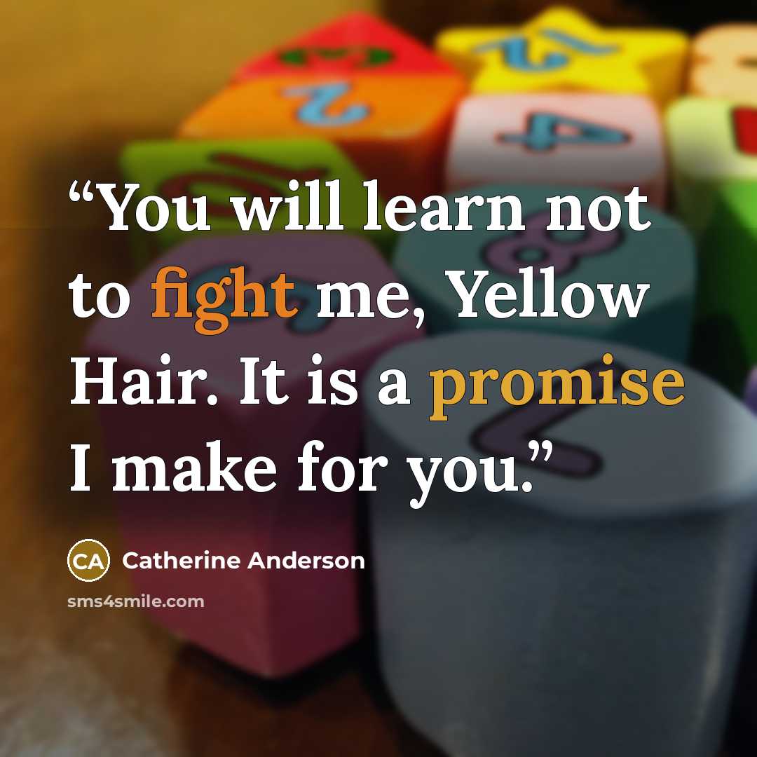 “You will learn not to fight me, Yellow Hair. It is a promise I make for you.” quote by Catherine Anderson