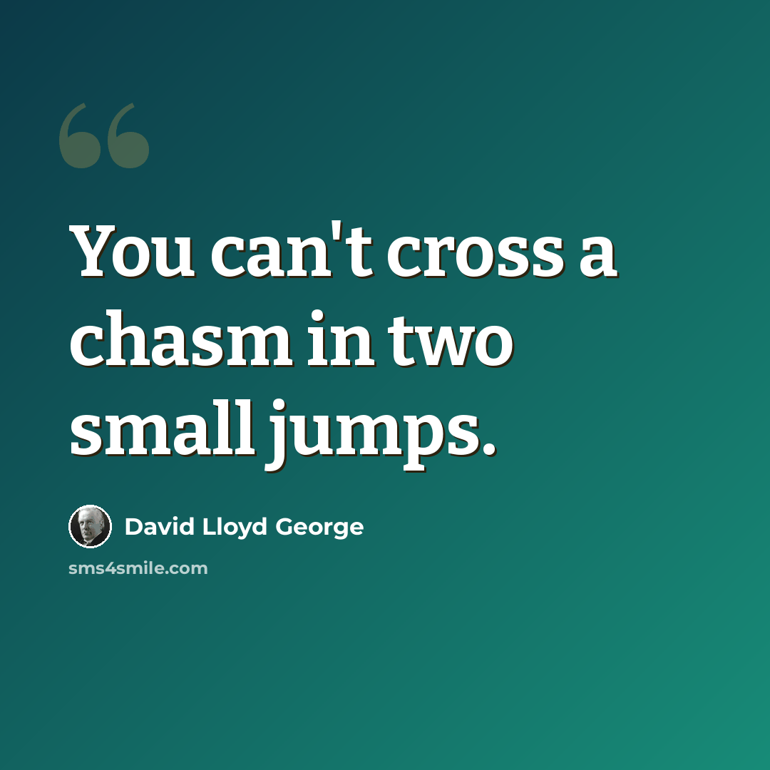 “You can't cross a chasm in two small jumps.” quote by David Lloyd George