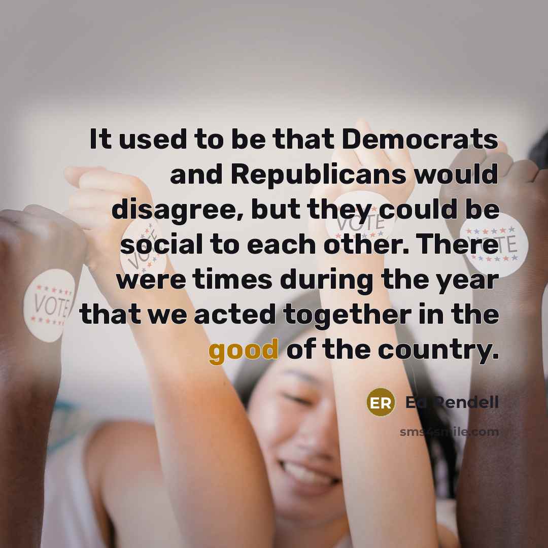 “It used to be that Democrats and Republicans would disagree, but they could be social to each other. There were times during the year that we acted together in the good of the country.” quote by Ed Rendell