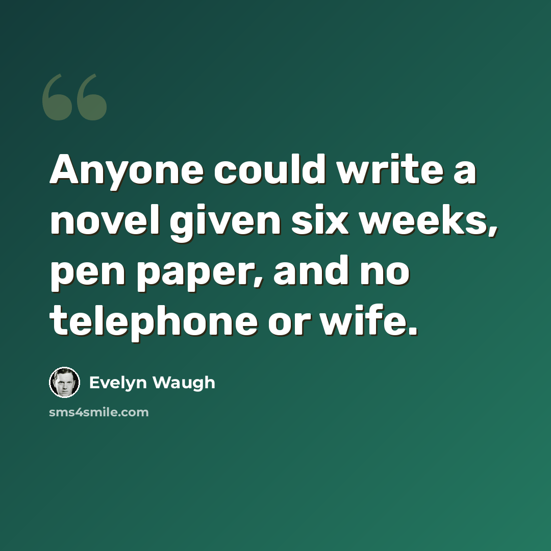 “Anyone could write a novel given six weeks, pen paper, and no telephone or wife.” quote by Evelyn Waugh