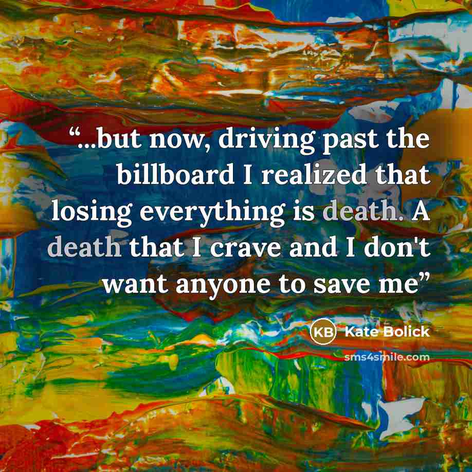 “...but now, driving past the billboard I realized that losing everything is death. A death that I crave and I don't want anyone to save me” quote by Kate Bolick