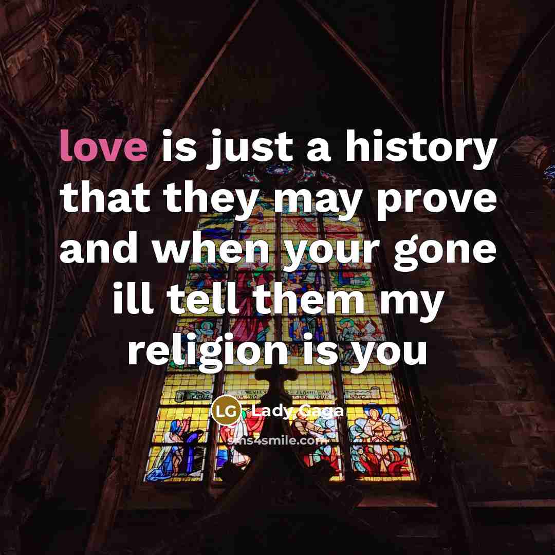 “love is just a history that they may prove and when your gone ill tell them my religion is you” quote by Lady Gaga