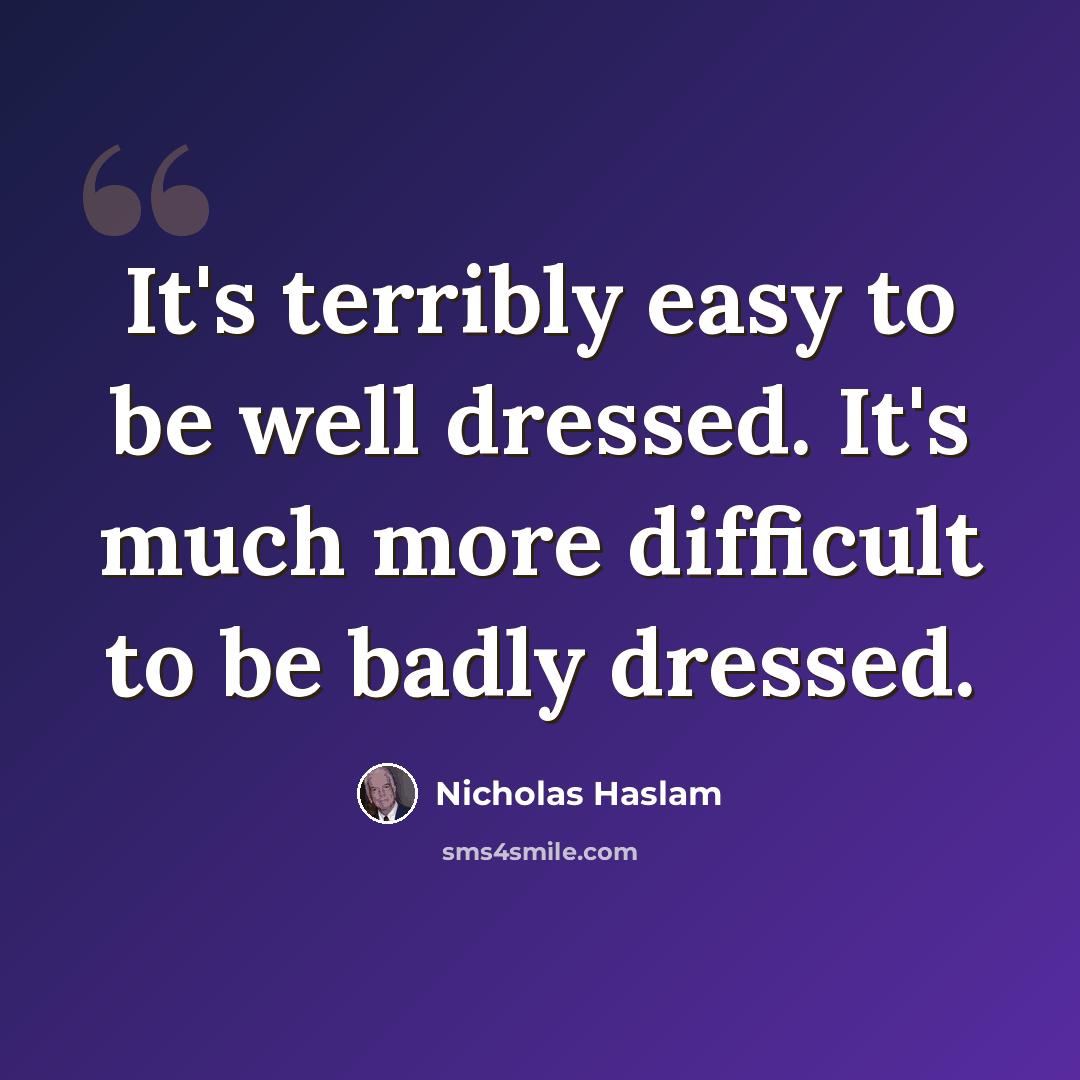 “It's terribly easy to be well dressed. It's much more difficult to be badly dressed.” quote by Nicholas Haslam