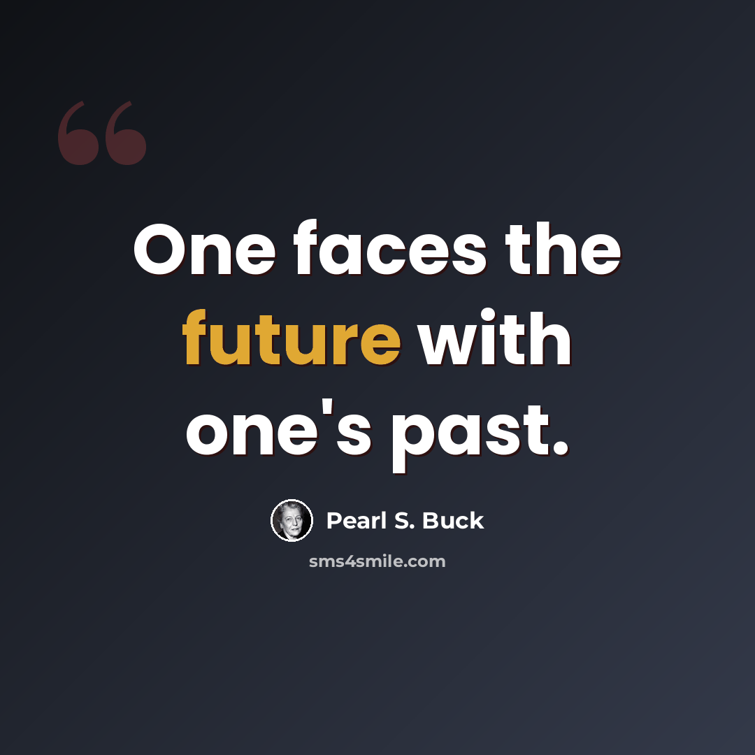 “One faces the future with one's past.” quote by Pearl S. Buck