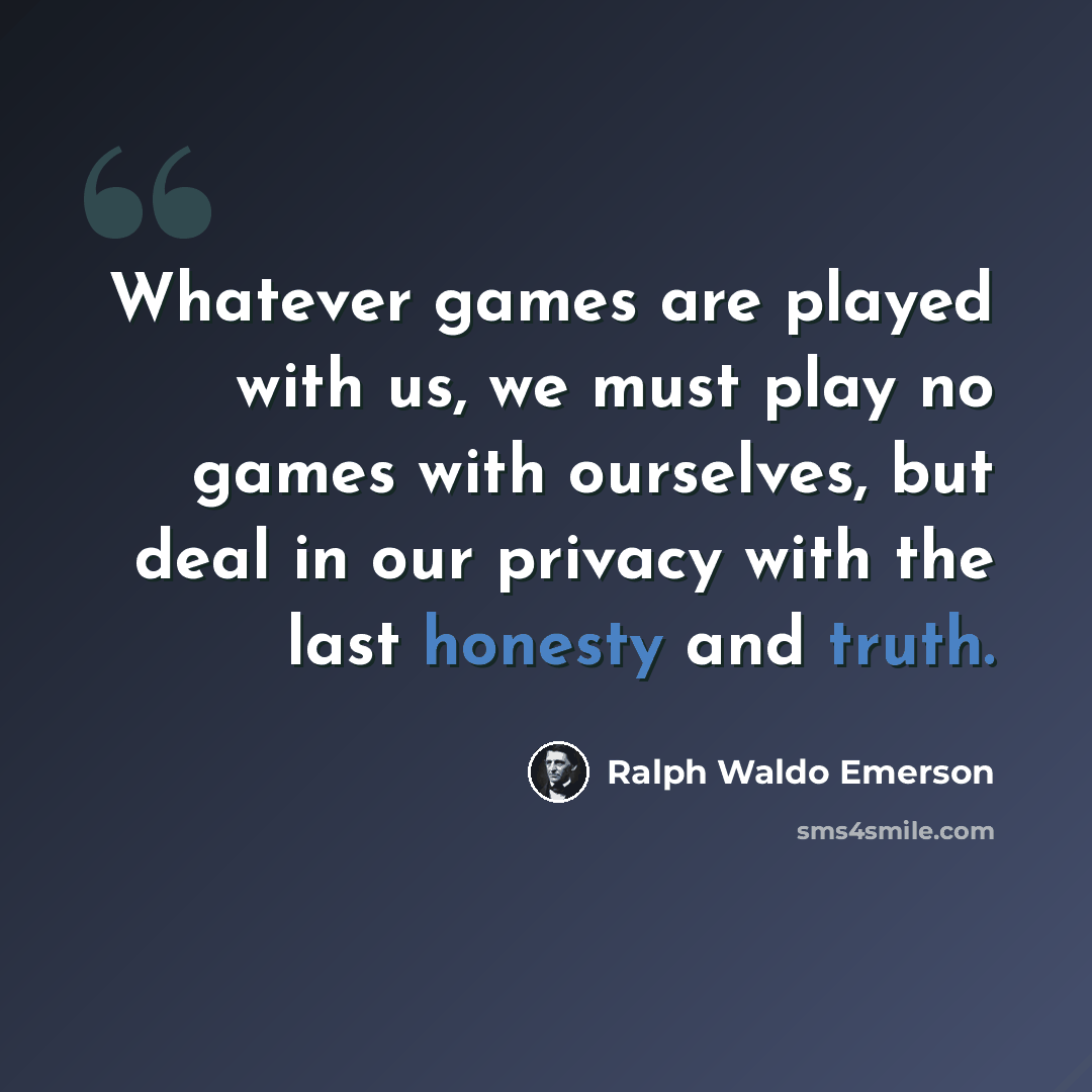 “Whatever games are played with us, we must play no games with ourselves, but deal in our privacy with the last honesty and truth.” quote by Ralph Waldo Emerson