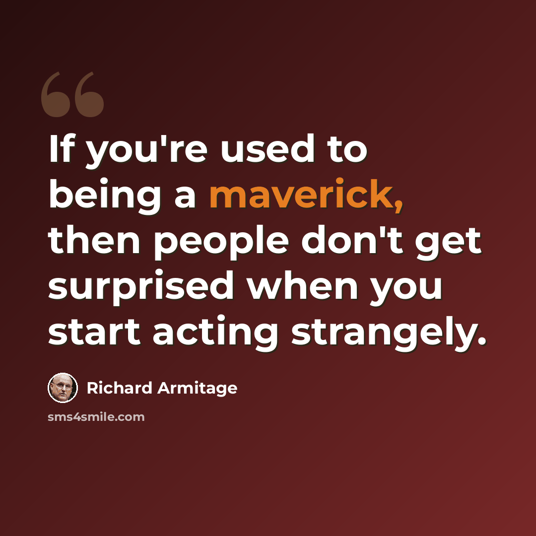 “If you're used to being a maverick, then people don't get surprised when you start acting strangely.” quote by Richard Armitage
