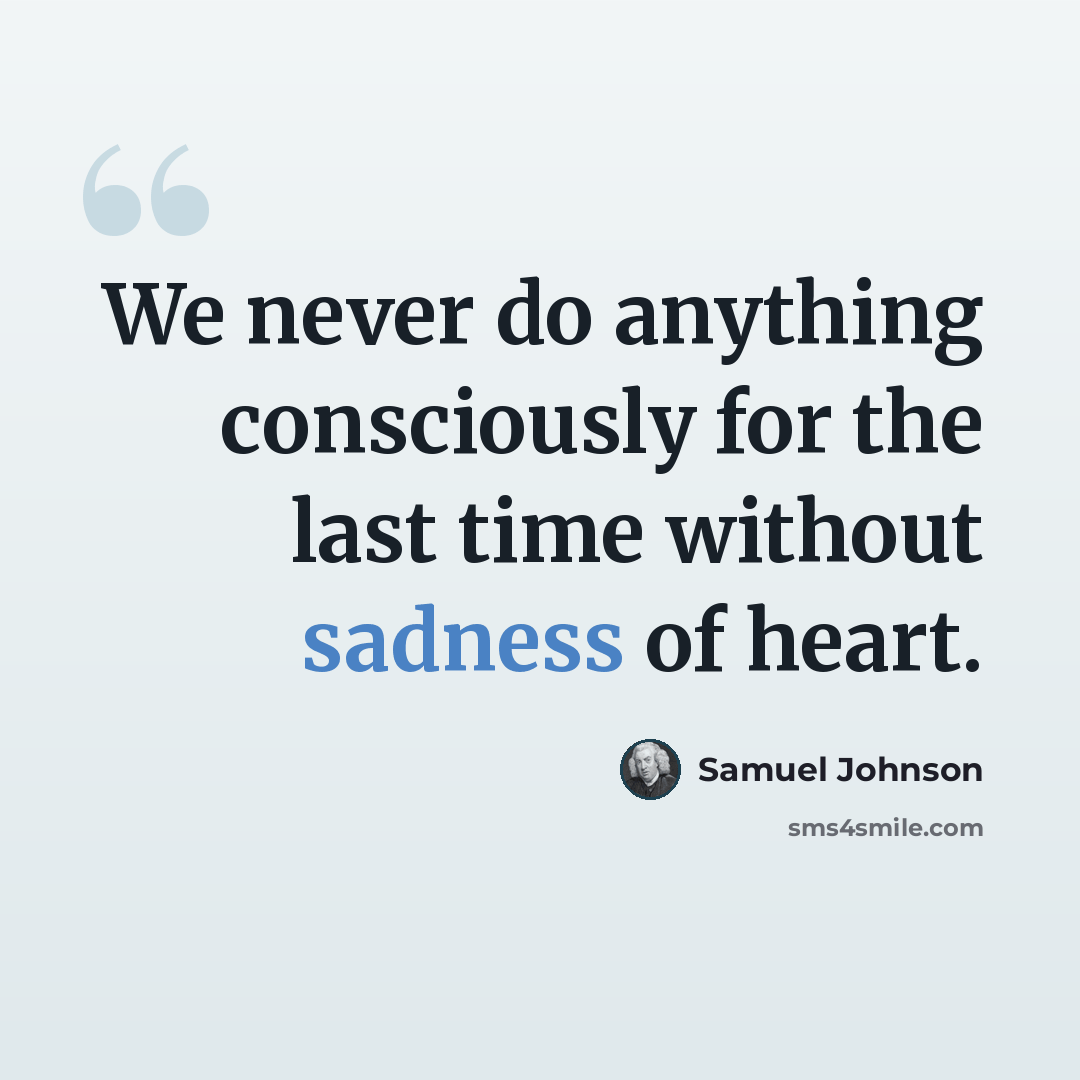 “We never do anything consciously for the last time without sadness of heart.” quote by Samuel Johnson