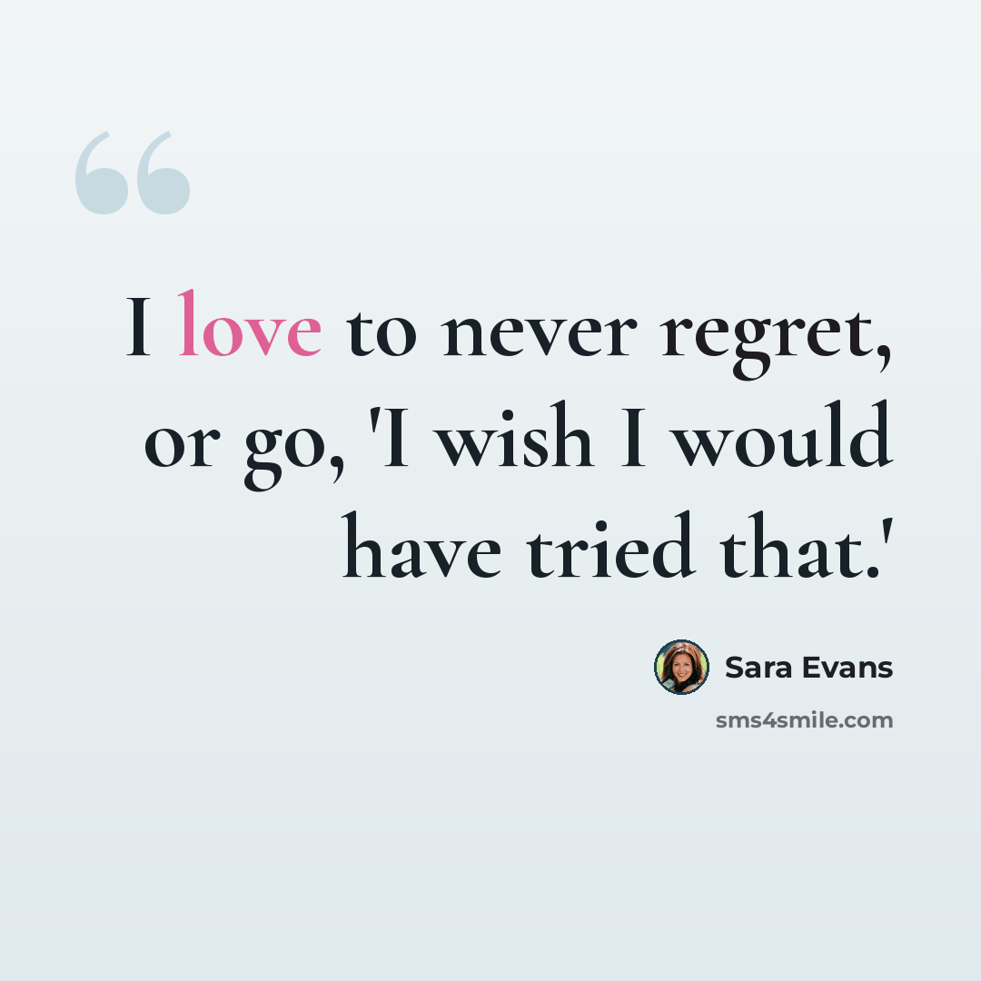 “I love to never regret, or go, 'I wish I would have tried that.'” quote by Sara Evans