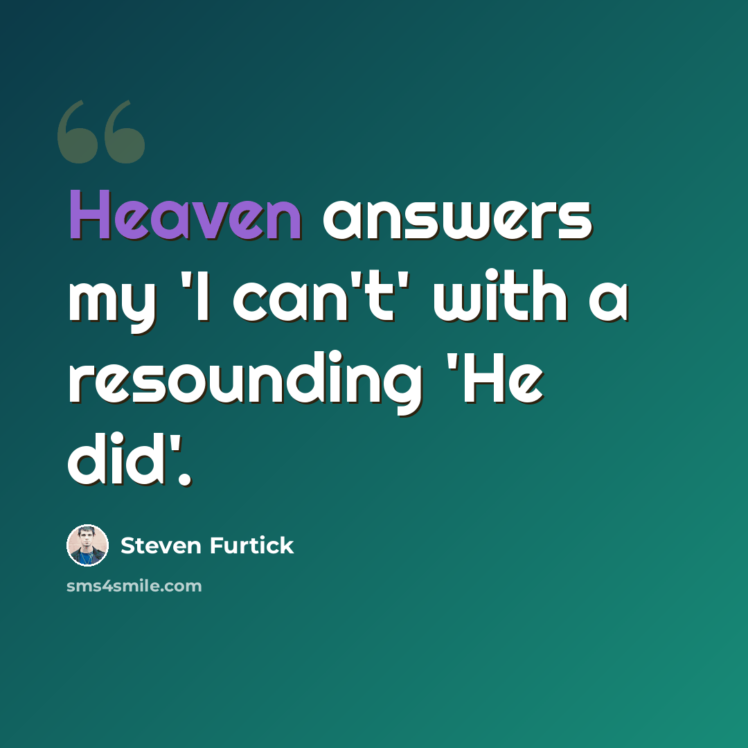 “Heaven answers my 'I can't' with a resounding 'He did'.” quote by Steven Furtick