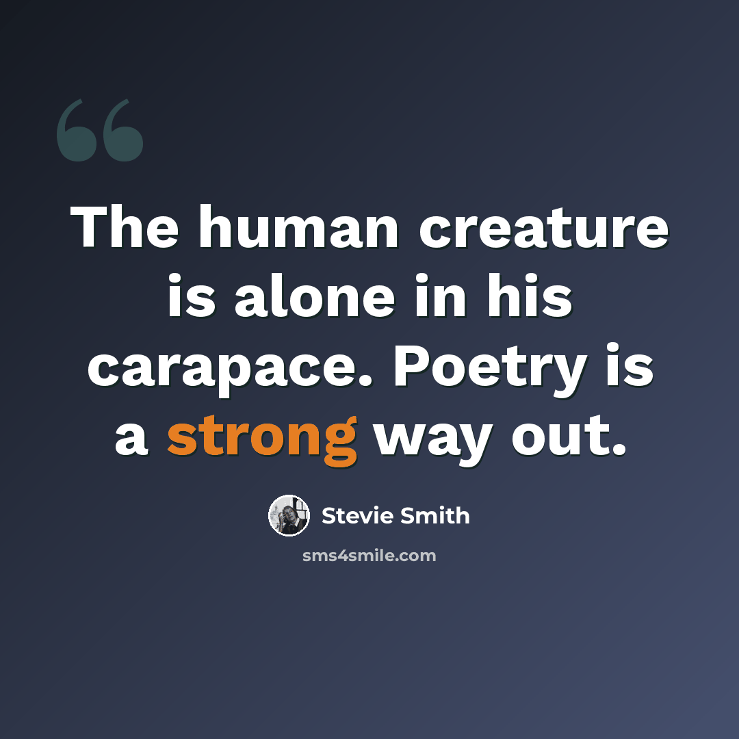 “The human creature is alone in his carapace. Poetry is a strong way out.” quote by Stevie Smith