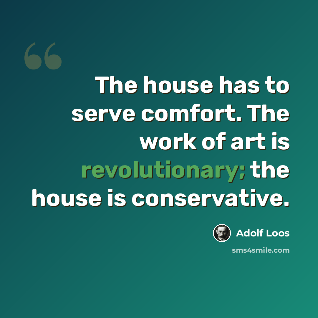 “The house has to serve comfort. The work of art is revolutionary; the house is conservative.” quote by Adolf Loos