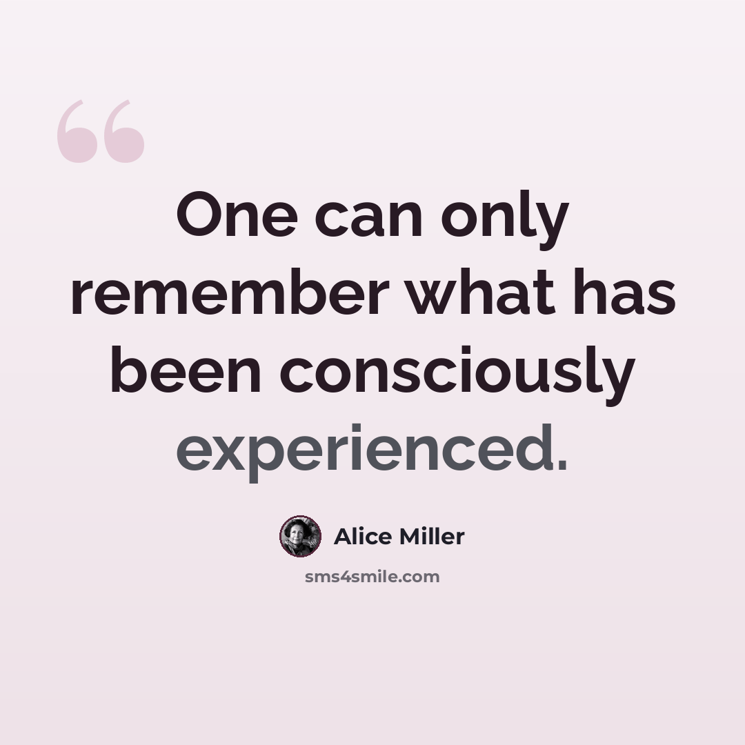 “One can only remember what has been consciously experienced.” quote by Alice Miller