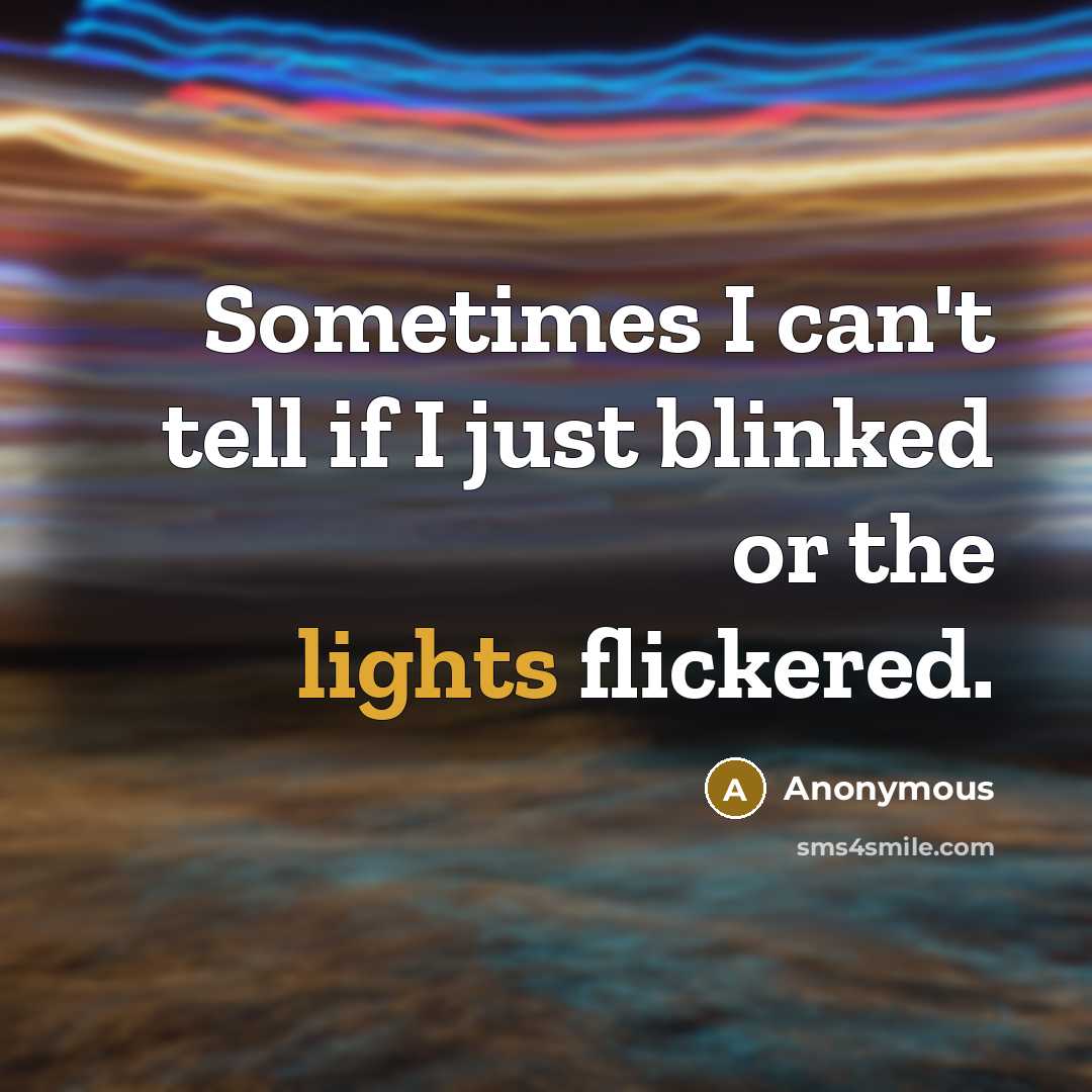 “Sometimes I can't tell if I just blinked or the lights flickered.” quote by Anonymous