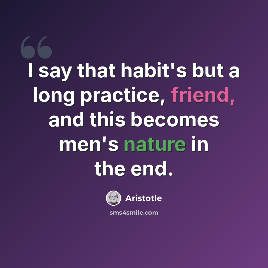 “I say that habit's but a long practice, friend, and this becomes men's nature in the end.” quote by Aristotle