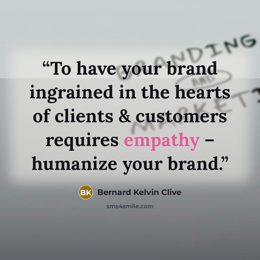 “To have your brand ingrained in the hearts of clients & customers requires empathy – humanize your brand.” quote by Bernard Kelvin Clive