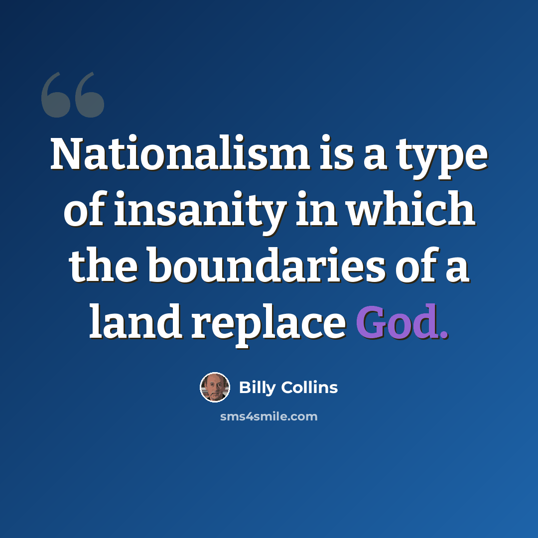 “Nationalism is a type of insanity in which the boundaries of a land replace God.” quote by Billy Collins