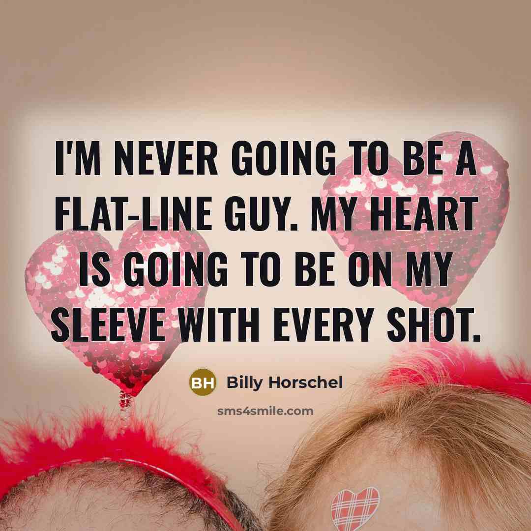 “I'm never going to be a flat-line guy. My heart is going to be on my sleeve with every shot.” quote by Billy Horschel
