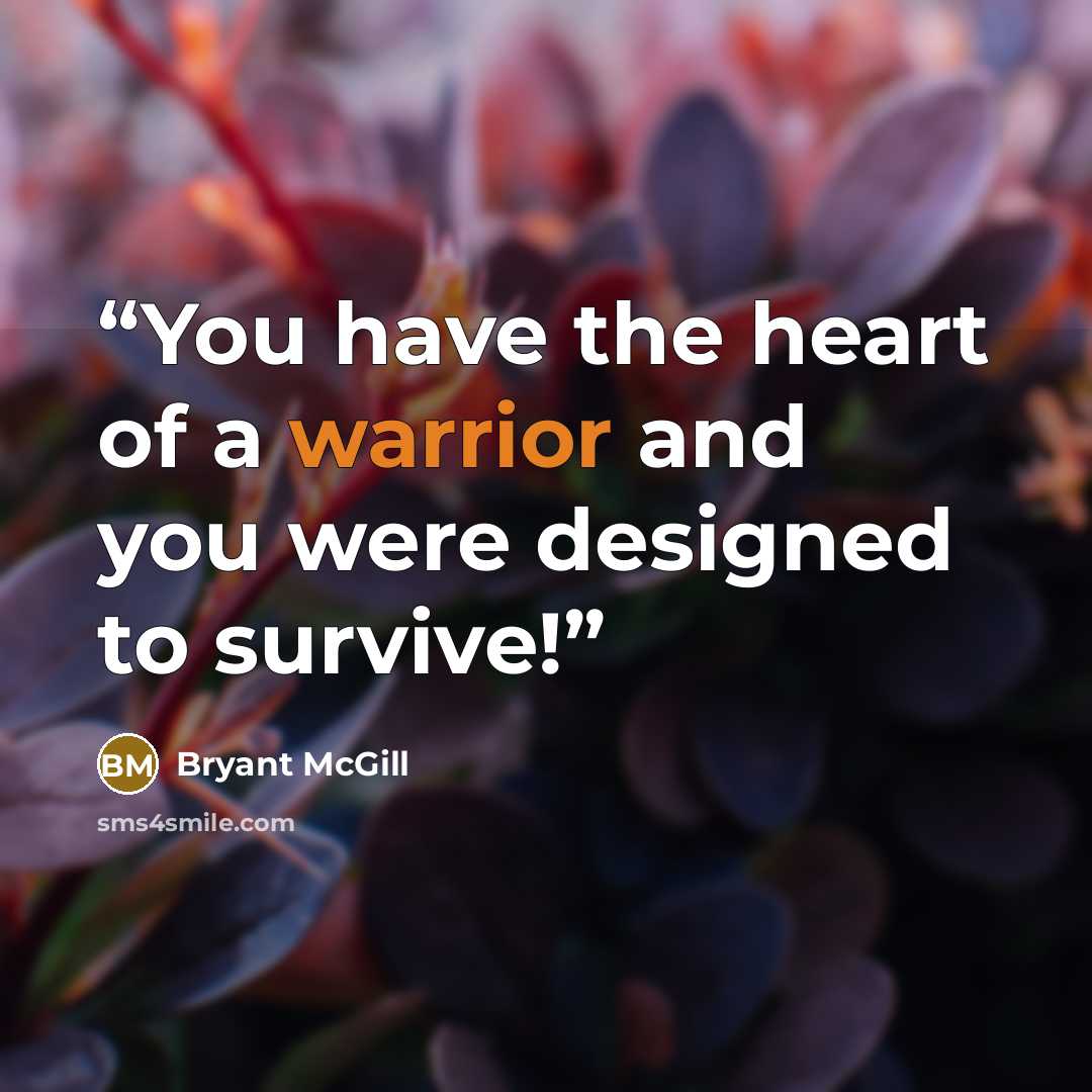“You have the heart of a warrior and you were designed to survive!” quote by Bryant McGill