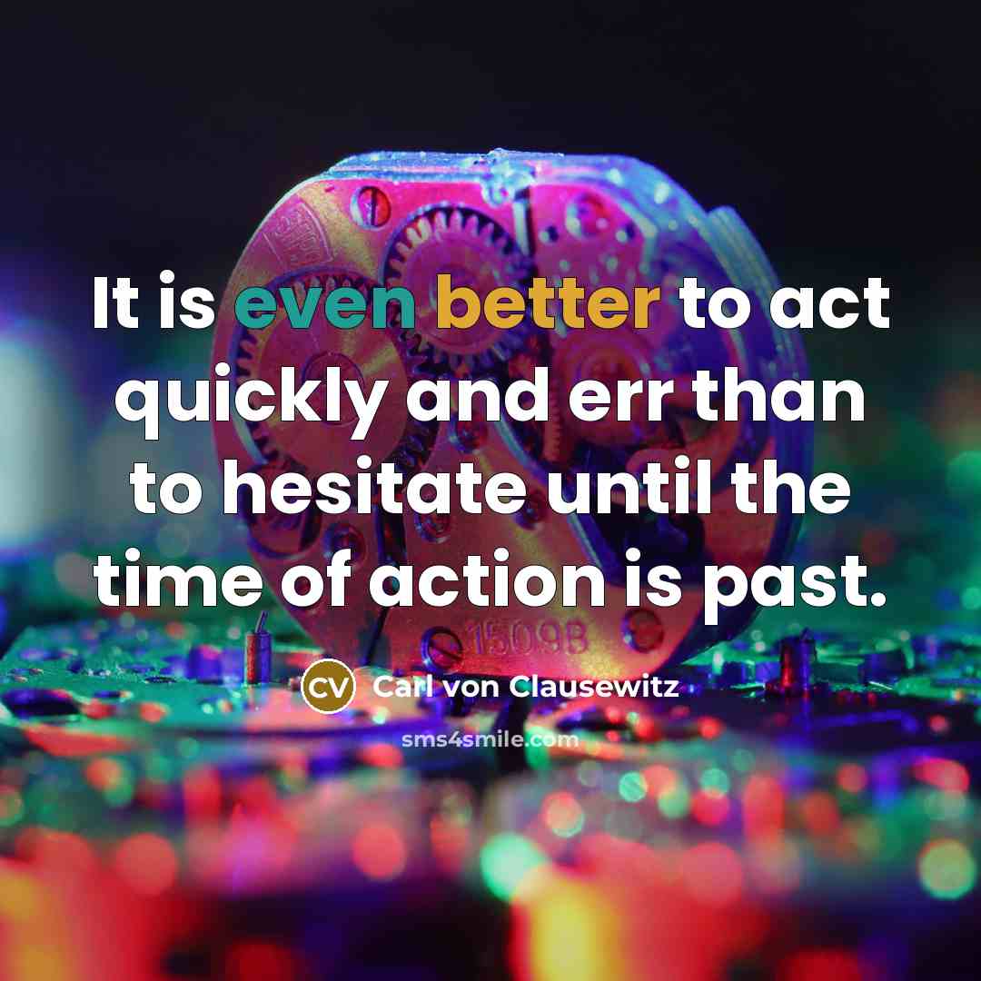“It is even better to act quickly and err than to hesitate until the time of action is past.” quote by Carl von Clausewitz