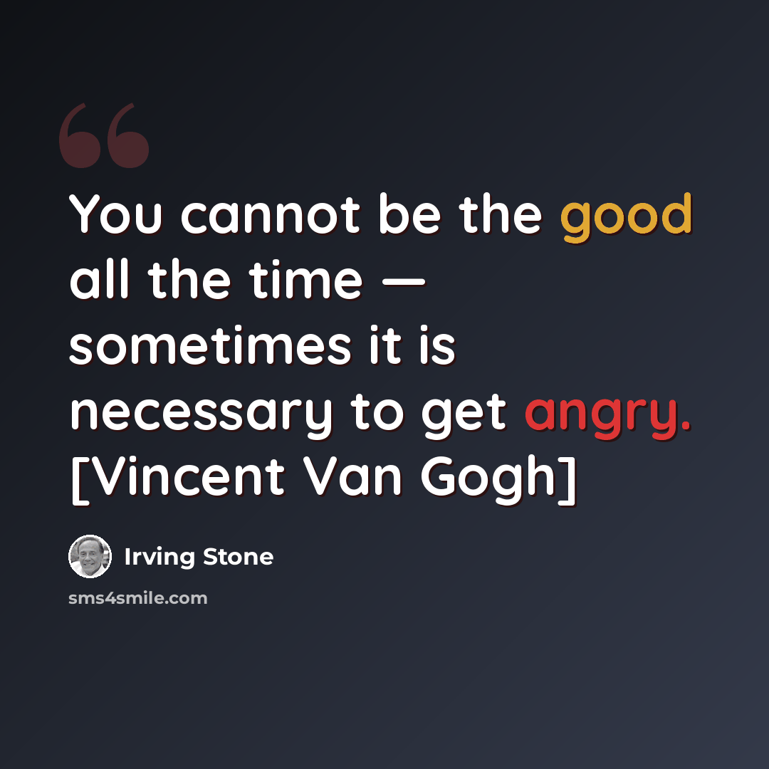 “You cannot be the good all the time — sometimes it is necessary to get angry. [Vincent Van Gogh]” quote by Irving Stone