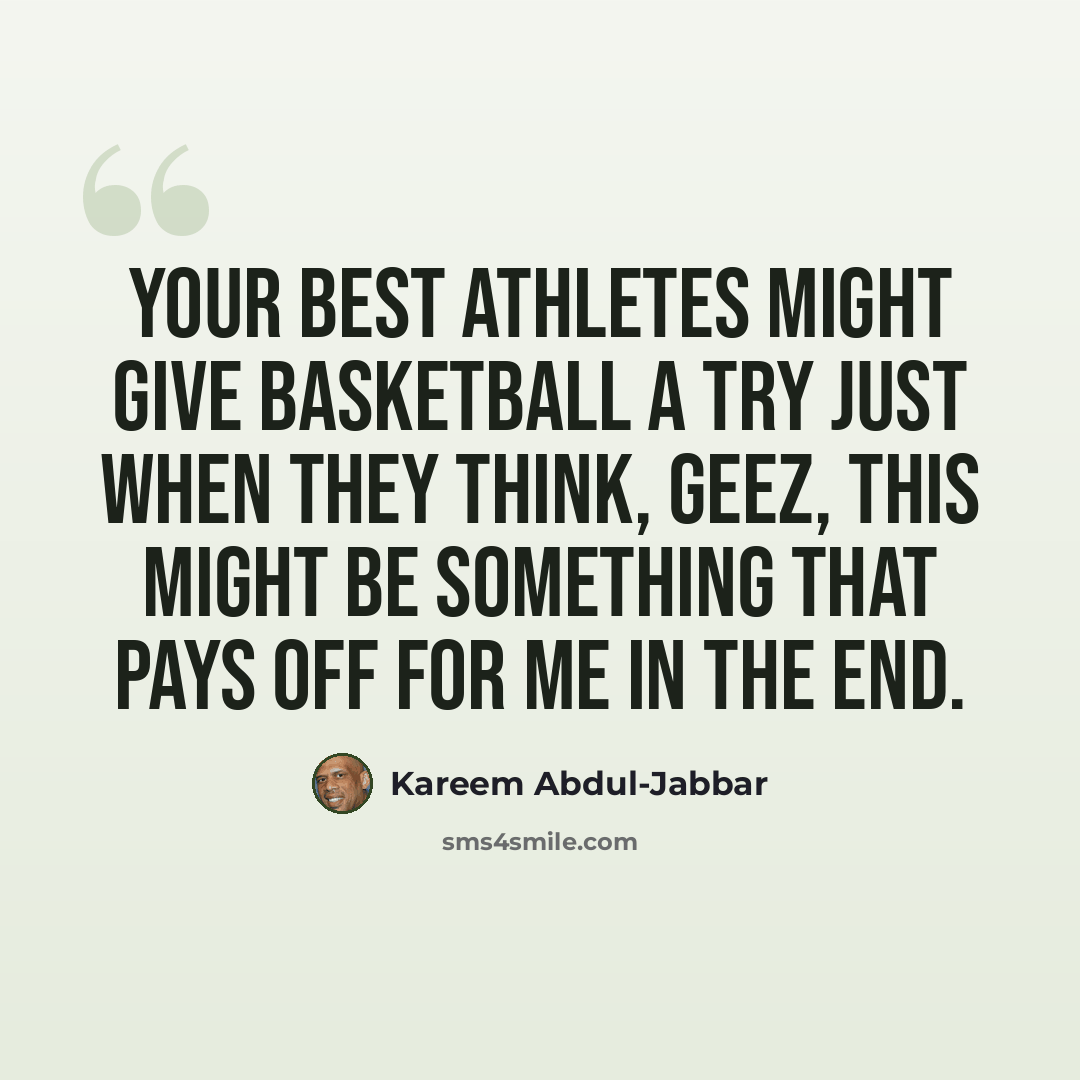 “Your best athletes might give basketball a try just when they think, geez, this might be something that pays off for me in the end.” quote by Kareem Abdul-Jabbar