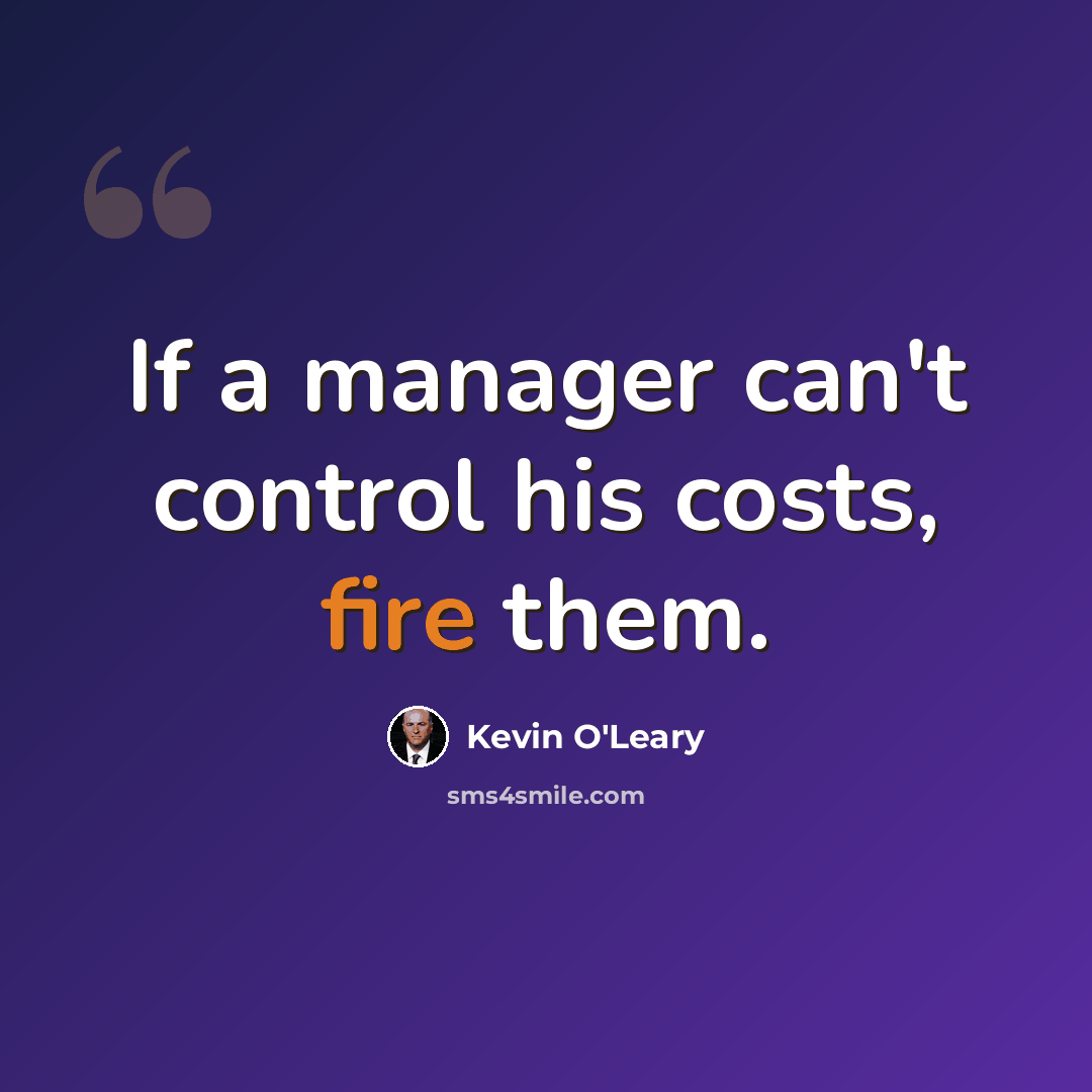 “If a manager can't control his costs, fire them.” quote by Kevin O'Leary
