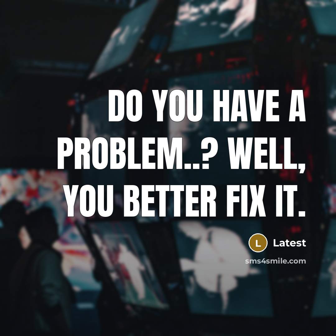 “Do you have a problem..? Well, you better fix it.” quote by Latest