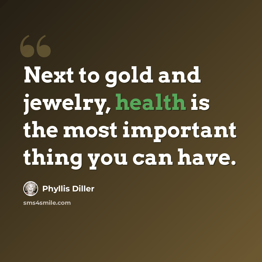 “Next to gold and jewelry, health is the most important thing you can have.” quote by Phyllis Diller