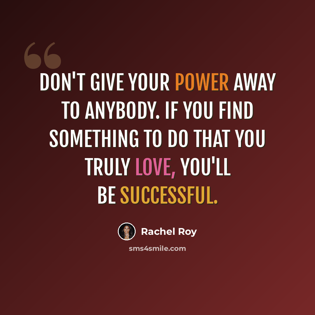 “Don't give your power away to anybody. If you find something to do that you truly love, you'll be successful.” quote by Rachel Roy
