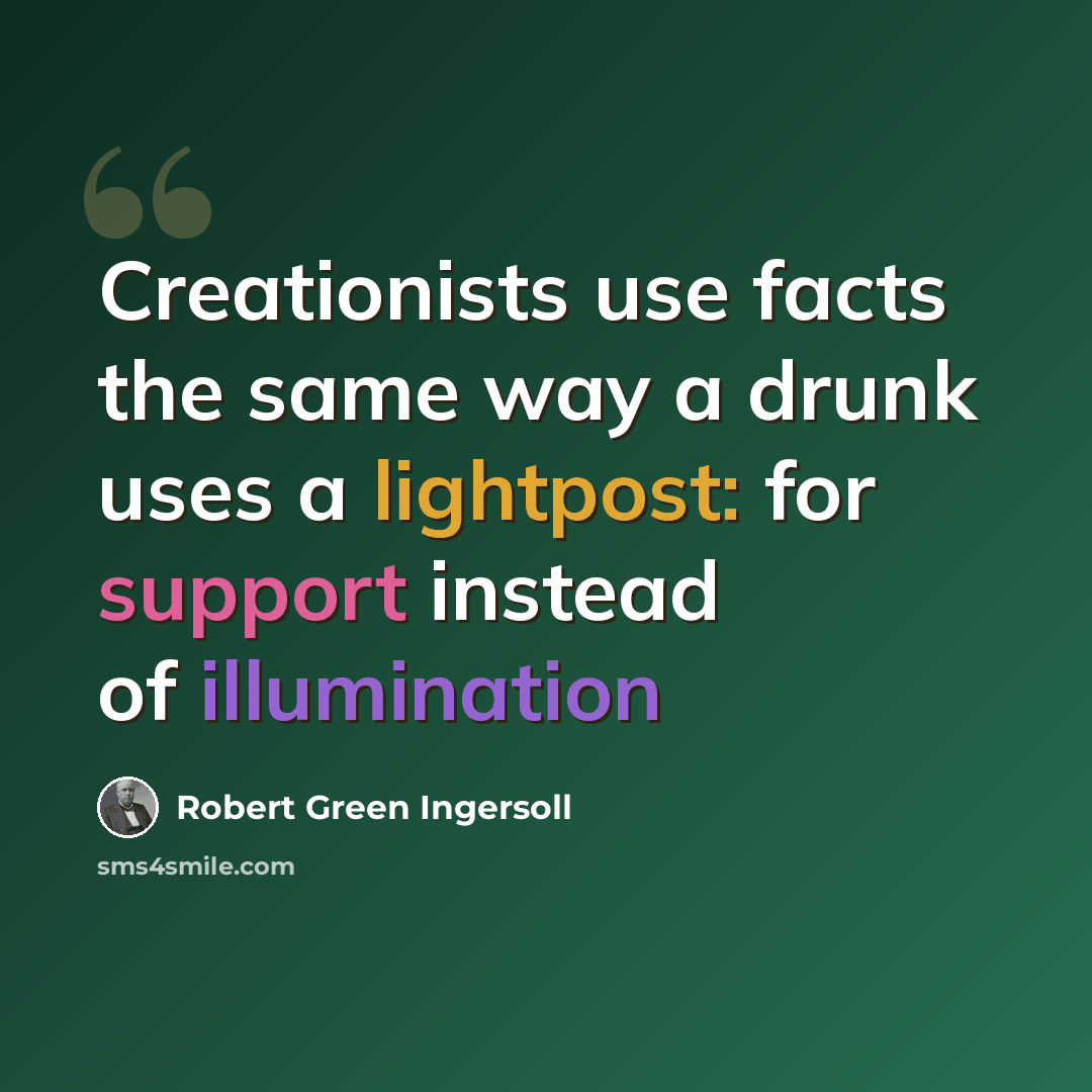 “Creationists use facts the same way a drunk uses a lightpost: for support instead of illumination” quote by Robert Green Ingersoll