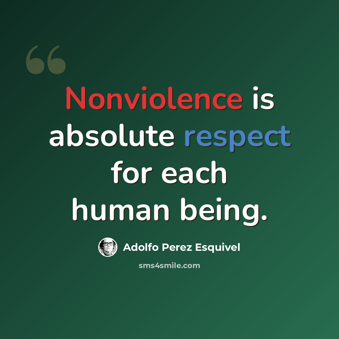 “Nonviolence is absolute respect for each human being.” quote by Adolfo Perez Esquivel