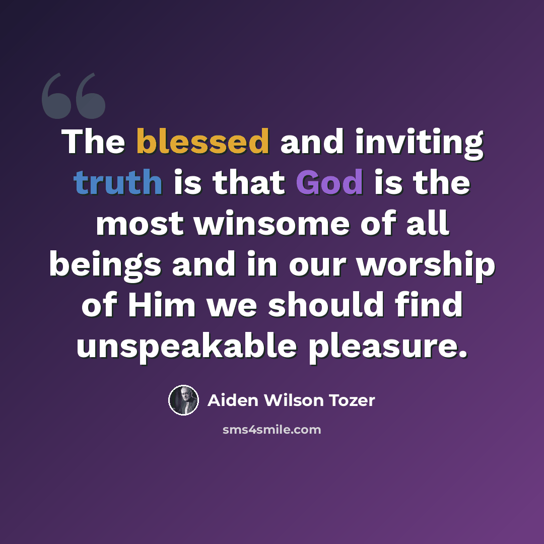 “The blessed and inviting truth is that God is the most winsome of all beings and in our worship of Him we should find unspeakable pleasure.” quote by Aiden Wilson Tozer