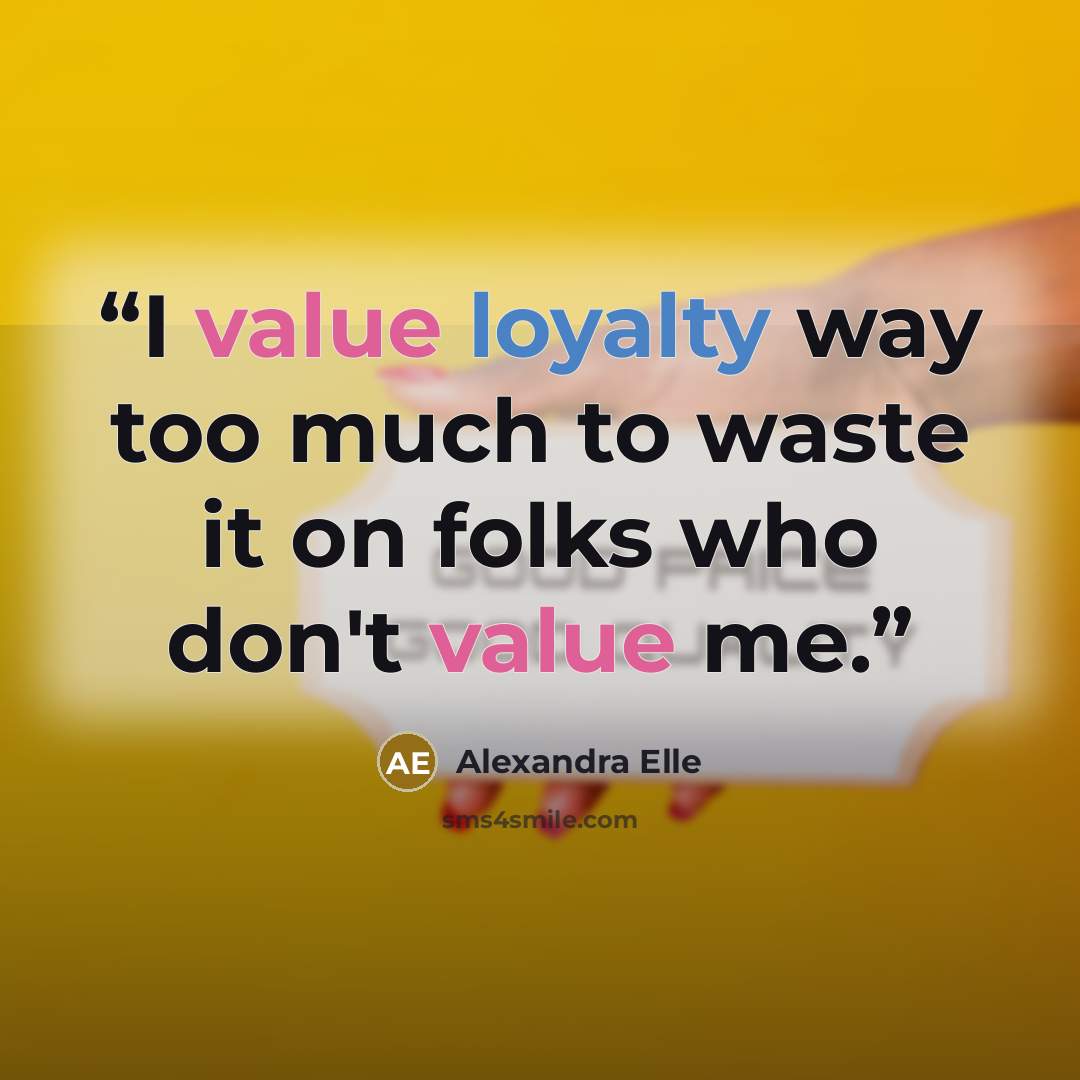 “I value loyalty way too much to waste it on folks who don't value me.” quote by Alexandra Elle