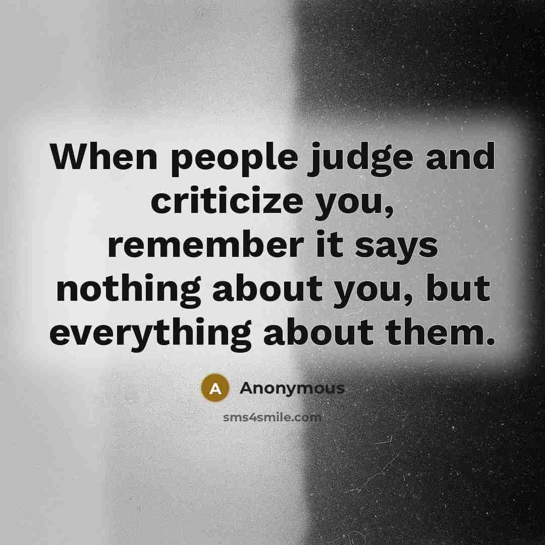 “When people judge and criticize you, remember it says nothing about you, but everything about them.” quote by Anonymous