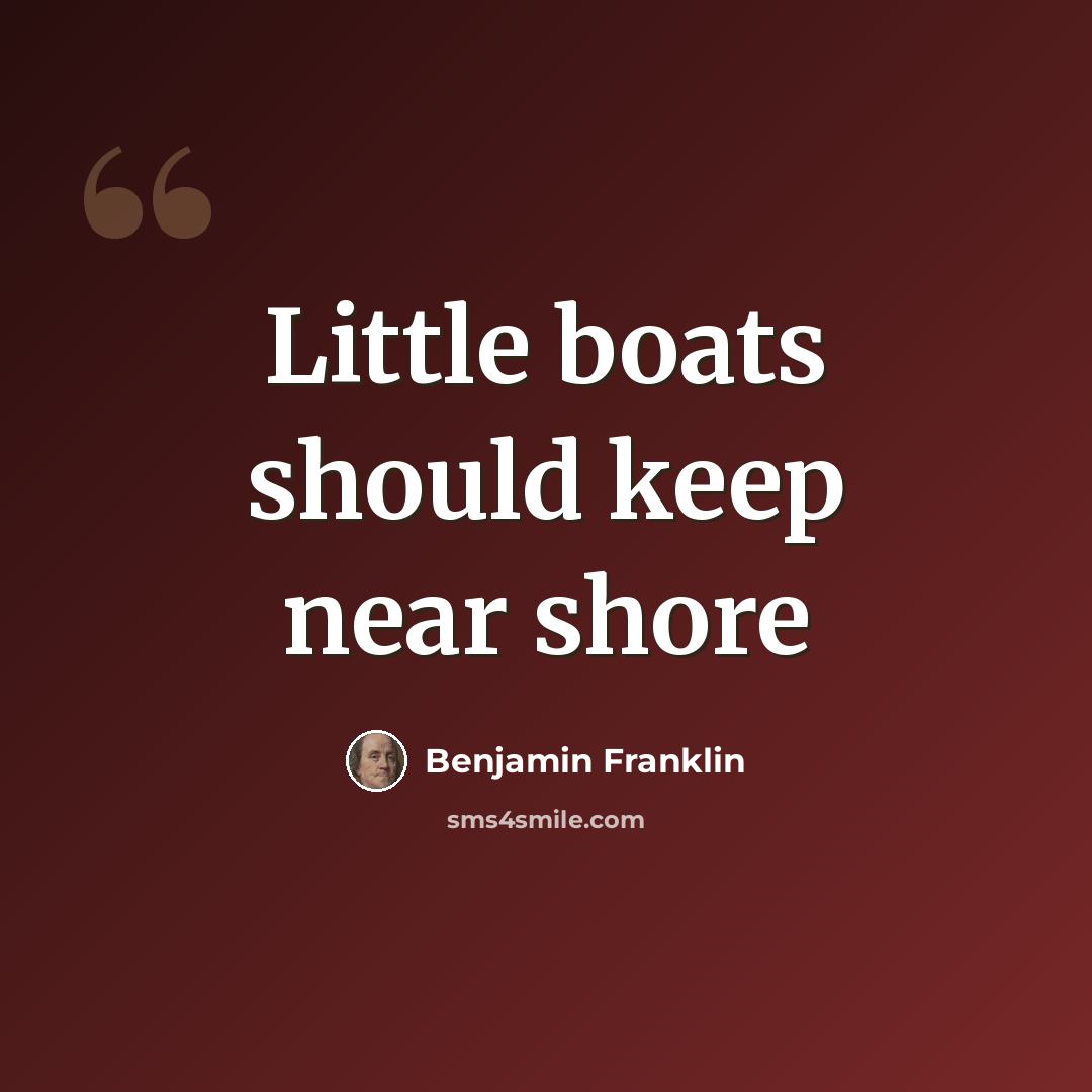 “Little boats should keep near shore” quote by Benjamin Franklin