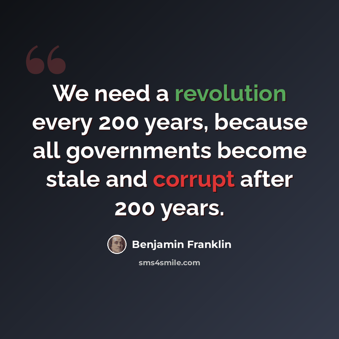 “We need a revolution every 200 years, because all governments become stale and corrupt after 200 years.” quote by Benjamin Franklin