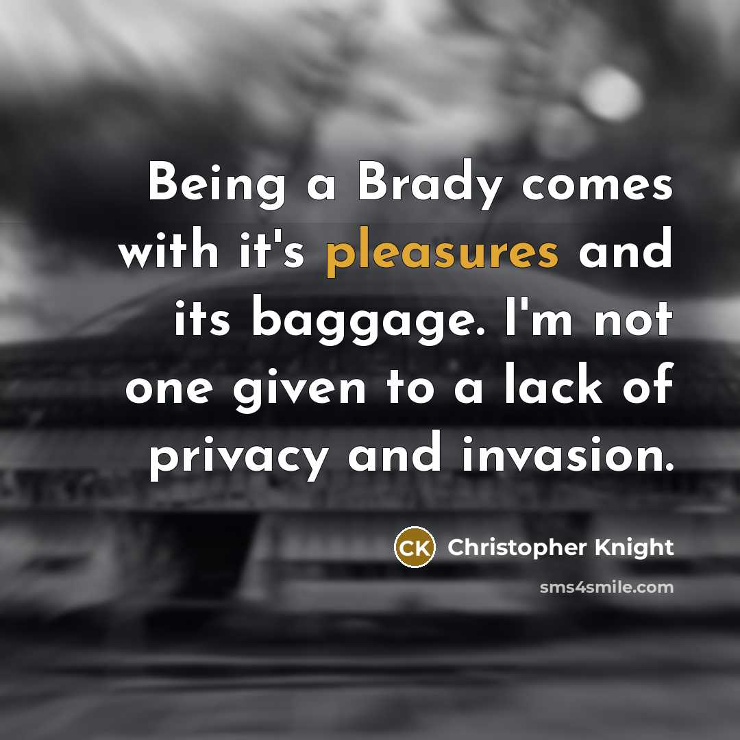 “Being a Brady comes with it's pleasures and its baggage. I'm not one given to a lack of privacy and invasion.” quote by Christopher Knight