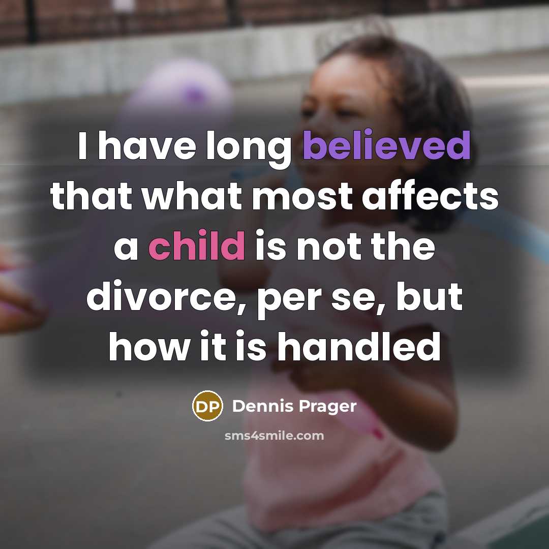 “I have long believed that what most affects a child is not the divorce, per se, but how it is handled” quote by Dennis Prager