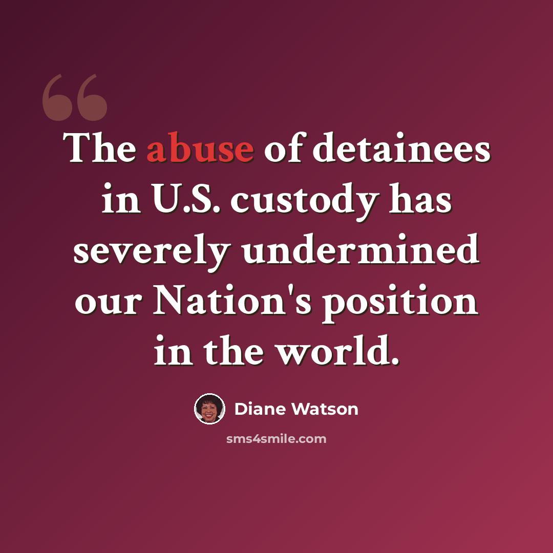 “The abuse of detainees in U.S. custody has severely undermined our Nation's position in the world.” quote by Diane Watson