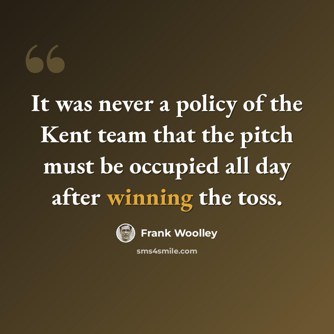 “It was never a policy of the Kent team that the pitch must be occupied all day after winning the toss.” quote by Frank Woolley
